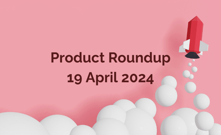 Product Roundup 19 April 2024
